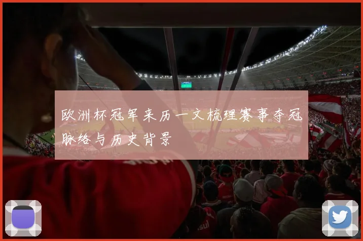 欧洲杯冠军来历一文梳理赛事夺冠脉络与历史背景