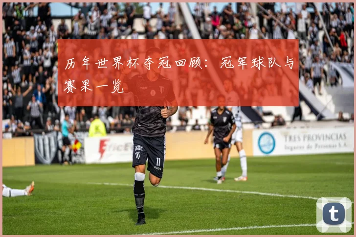 历年世界杯夺冠回顾:冠军球队与赛果一览