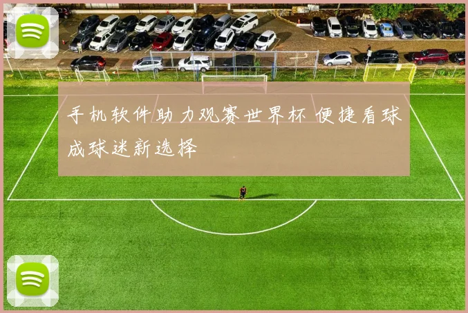 手机软件助力观赛世界杯 便捷看球成球迷新选择