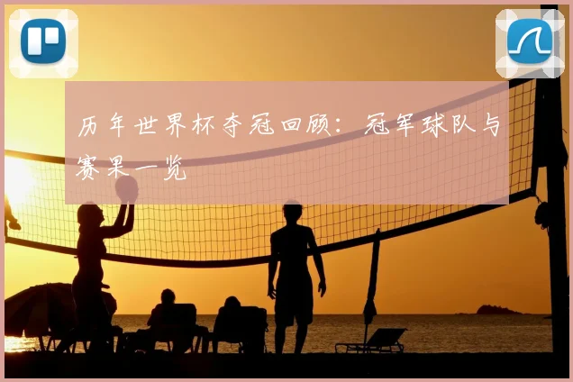 历年世界杯夺冠回顾：冠军球队与赛果一览