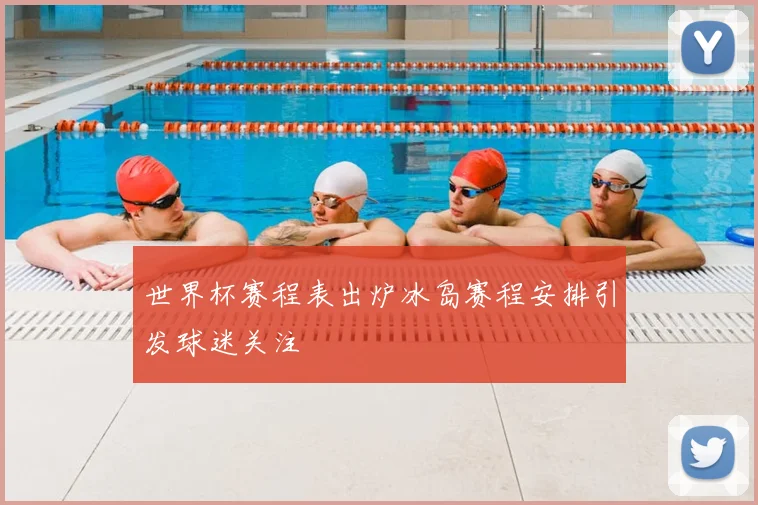 世界杯赛程表出炉冰岛赛程安排引发球迷关注
