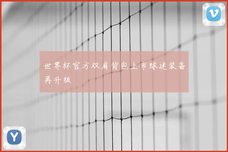 世界杯官方双肩背包上市球迷装备再升级